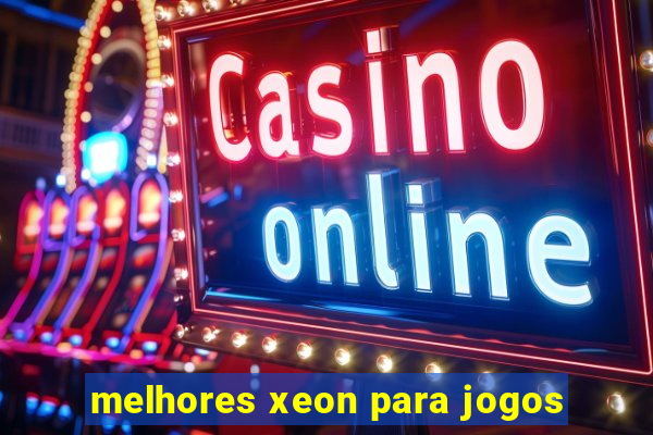 melhores xeon para jogos